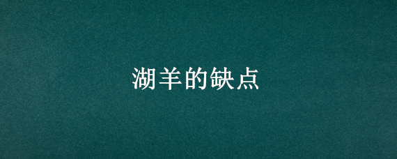 湖羊的缺點(diǎn)（湖羊的缺點(diǎn)和優(yōu)點(diǎn)）