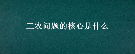 三农问题的核心是什么 三农问题的本质与核心