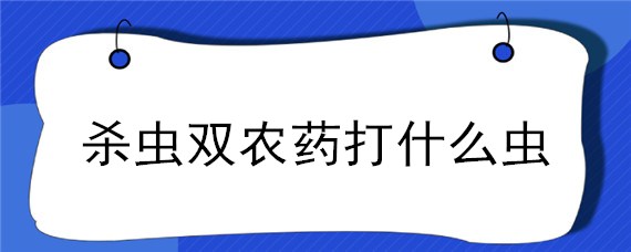 殺蟲雙農(nóng)藥打什么蟲 蟲卵雙殺的農(nóng)藥