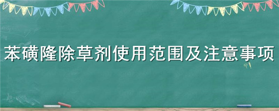 苯磺隆除草劑使用范圍及注意事項(xiàng)（胺苯磺隆是什么除草劑）