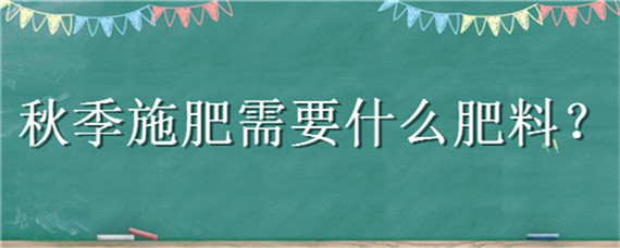 秋季施肥需要什么肥料 秋季适合施什么肥