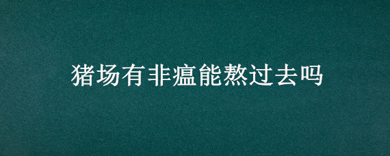 豬場有非瘟能熬過去嗎（發(fā)生過非瘟的豬場以后還能養(yǎng)豬嗎）