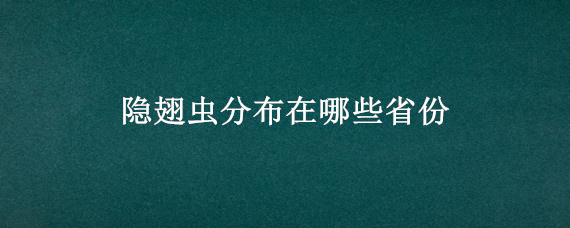 隐翅虫分布在哪些省份 隐翅虫地区分布