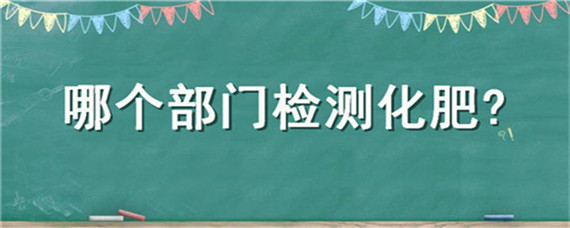 哪个部门检测化肥 化肥检测在哪里