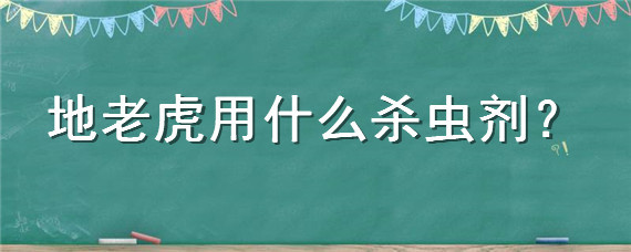 地老虎用什么殺蟲劑 地虎殺蟲農(nóng)藥