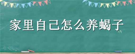 家里自己怎么养蝎子 家里怎样养蝎子