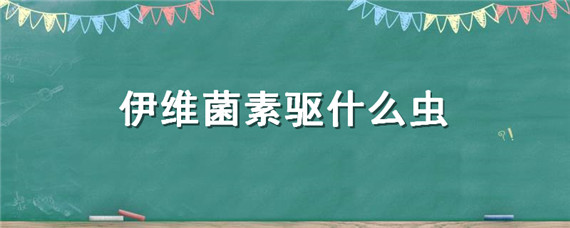 伊维菌素驱什么虫（伊维菌素是驱虫药吗）