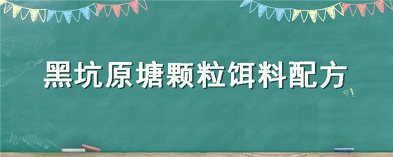 黑坑原塘颗粒饵料配方（黑坑用原塘颗粒添加什么商品饵）