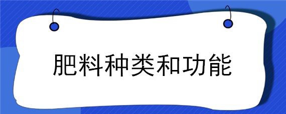 肥料種類和功能（功能性肥料的概念和種類）