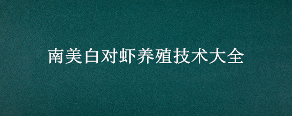 南美白对虾养殖技术大全 南美白对虾养殖流程资料