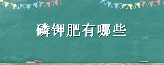 磷钾肥有哪些（家庭自制磷钾肥有哪些）