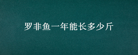 罗非鱼一年能长多少斤 罗非鱼养多久才有一公斤重