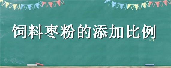 飼料棗粉的添加比例 棗粉飼料配比