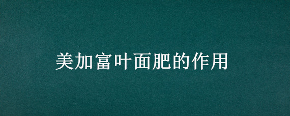 美加富叶面肥的作用 美国高美施叶面肥