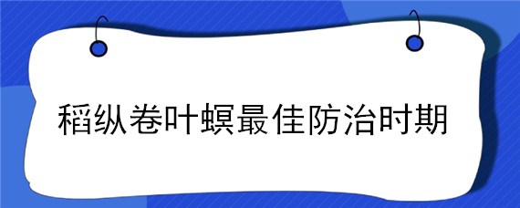 稻纵卷叶螟最佳防治时期 稻纵卷叶螟防治措施