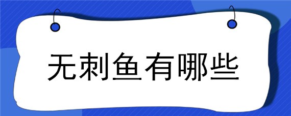 無刺魚有哪些（無刺魚有哪些品種）