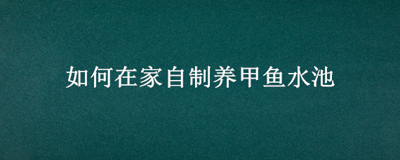 如何在家自制養(yǎng)甲魚水池 家養(yǎng)甲魚池怎么建