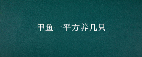 甲魚一平方養(yǎng)幾只（一平方能養(yǎng)幾只甲魚）