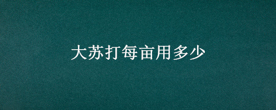 大苏打每亩用多少 大苏打一亩地放多少有净水作用