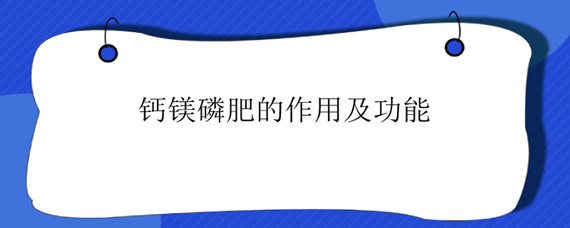 钙镁磷肥的作用及功能（钙镁磷肥的作用及功能对辣椒）