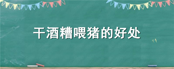 干酒糟喂猪的好处（酒糟喂猪好吗?）