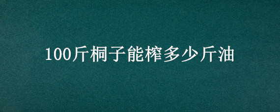 100斤桐子能榨多少斤油（一斤山桐子能榨多少油）