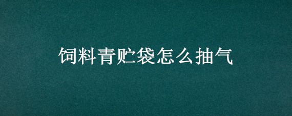 饲料青贮袋怎么抽气 青贮饲料的操作步骤