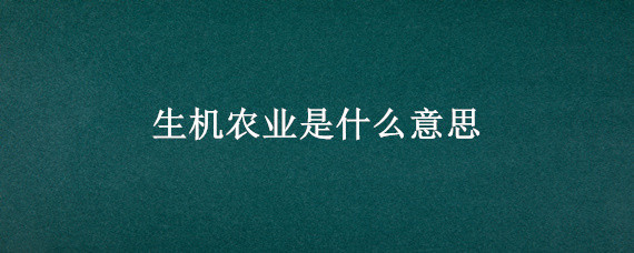 生機(jī)農(nóng)業(yè)是什么意思 生機(jī)農(nóng)業(yè)怎么做