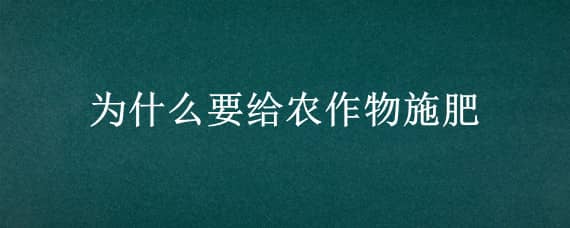 為什么要給農(nóng)作物施肥 為什么要給農(nóng)作物施肥,這說明農(nóng)作物還受到哪些