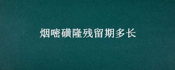 烟嘧磺隆残留期多长 烟嘧磺隆残留解决办法