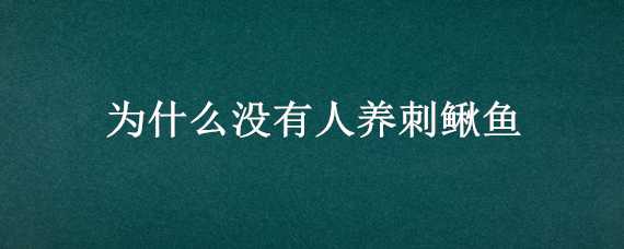 为什么没有人养刺鳅鱼 为什么没有人养刺鳅鱼了