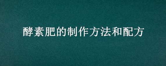 酵素肥的制作方法和配方 酵素肥的制作方法和配方窍门