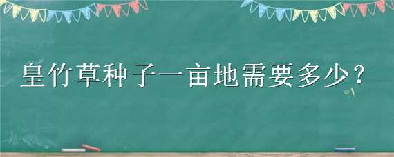 皇竹草種子一畝地需要多少（皇竹草種子一畝地需要多少棵）