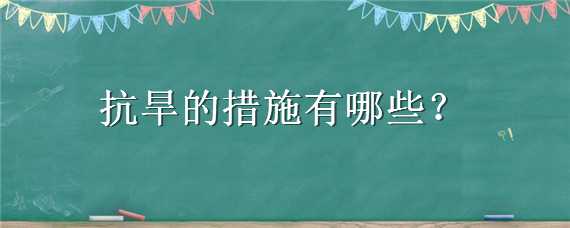 抗旱的措施有哪些 农业抗旱的措施有哪些