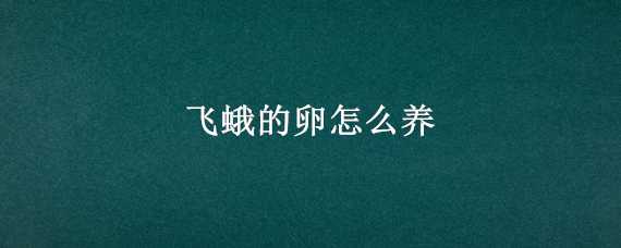 飛蛾的卵怎么養(yǎng)（飛蛾的卵怎么養(yǎng)大）