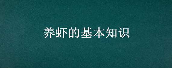 养虾的基本知识（养虾的基本知识要怎么养虾）