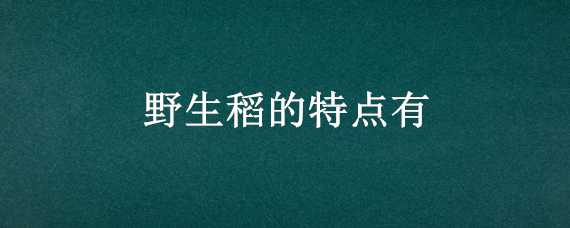 野生稻的特點有 野生稻的特點有?