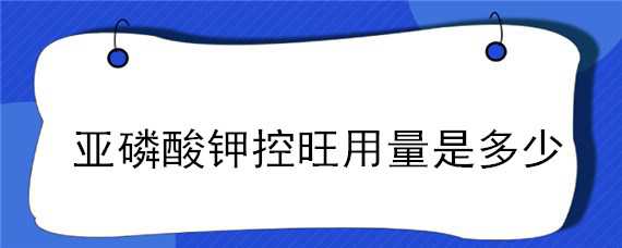 亚磷酸钾控旺用量是多少（亚磷酸钾控旺浓度）