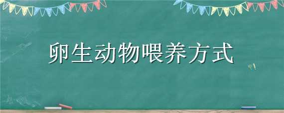 卵生动物喂养方式（卵生动物怎样喂养后代）