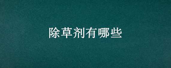 除草劑有哪些 生物除草劑有哪些