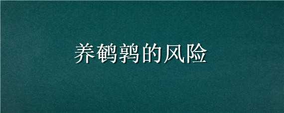 养鹌鹑的风险 养鹌鹑风险大不大求解?