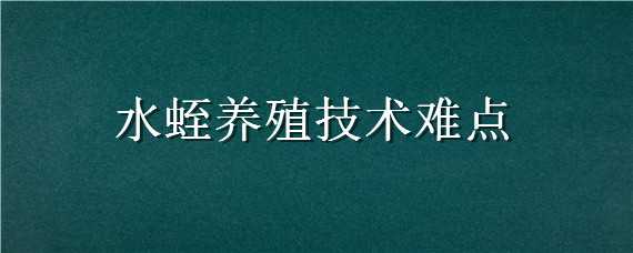 水蛭养殖技术难点 水蛭养殖技术难点是什么