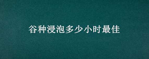 谷種浸泡多少小時(shí)最佳 谷種浸泡多長時(shí)間