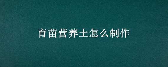 育苗营养土怎么制作 育苗营养土怎么制作方法