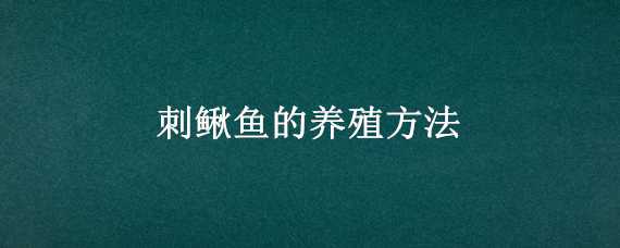 刺鰍魚的養(yǎng)殖方法 刺鰍魚的養(yǎng)殖方法和技術(shù)