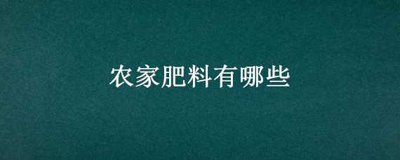 农家肥料有哪些（农家肥料有哪些种类）