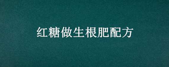 紅糖做生根肥配方（用紅糖做生根肥）