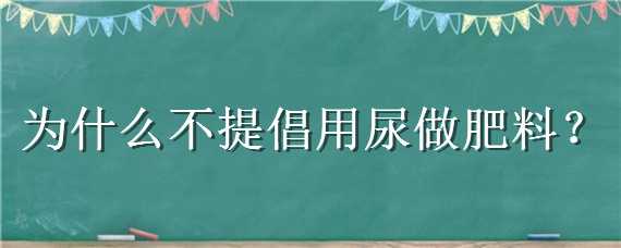 为什么不提倡用尿做肥料（尿能当肥料吗）