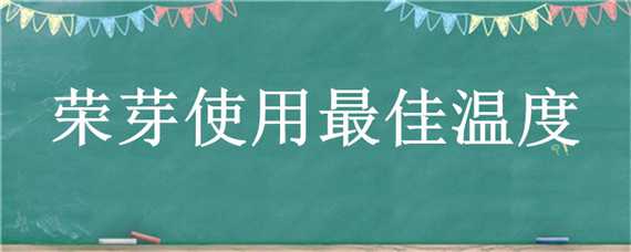 榮芽使用最佳溫度（榮芽使用最佳溫度榮牙）
