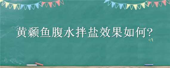 黃顙魚腹水拌鹽效果如何 黃顙魚腹水拌鹽效果如何樣